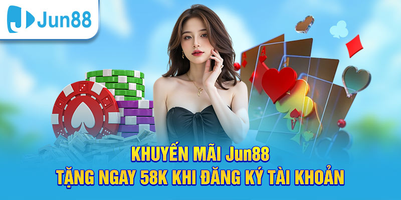 Khuyến mãi tân thủ tặng ngay 58k khi đăng ký Jun88